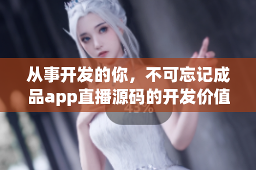 从事开发的你，不可忘记成品app直播源码的开发价值