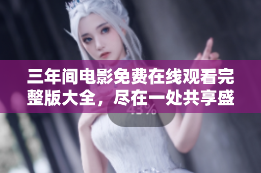三年间电影免费在线观看完整版大全，尽在一处共享盛宴
