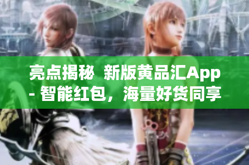 亮点揭秘  新版黄品汇App- 智能红包，海量好货同享