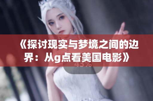 《探讨现实与梦境之间的边界：从g点看美国电影》