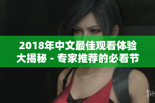 2018年中文最佳观看体验大揭秘 - 专家推荐的必看节目回顾