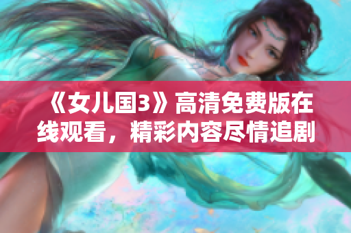 《女儿国3》高清免费版在线观看，精彩内容尽情追剧！