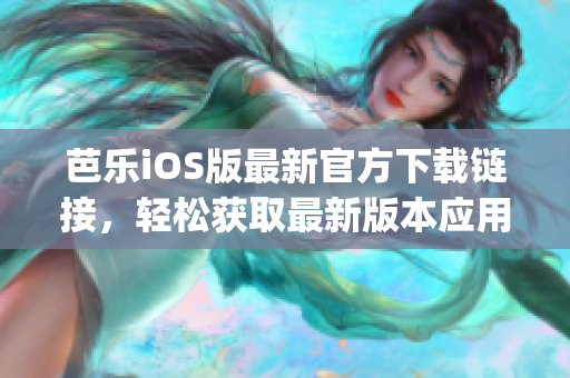 芭乐iOS版最新官方下载链接，轻松获取最新版本应用(1)