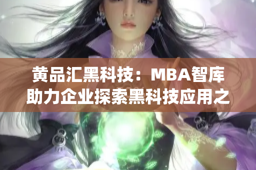黄品汇黑科技：MBA智库助力企业探索黑科技应用之路(1)