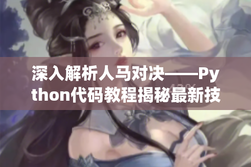 深入解析人马对决——Python代码教程揭秘最新技巧