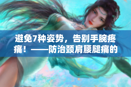避免7种姿势，告别手腕疼痛！——防治颈肩腰腿痛的实用建议