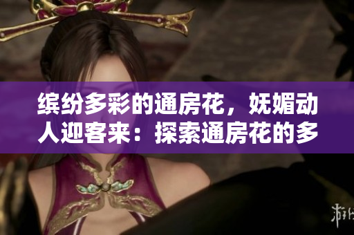 缤纷多彩的通房花，妩媚动人迎客来：探索通房花的多样魅力