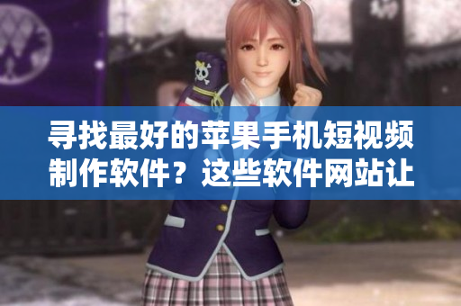 寻找最好的苹果手机短视频制作软件？这些软件网站让你的创意无限发挥！