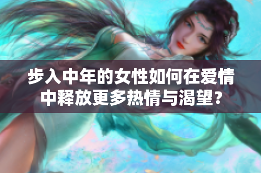 步入中年的女性如何在爱情中释放更多热情与渴望？