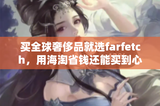 买全球奢侈品就选farfetch，用海淘省钱还能买到心仪商品