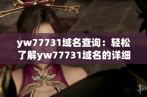 yw77731域名查询：轻松了解yw77731域名的详细信息