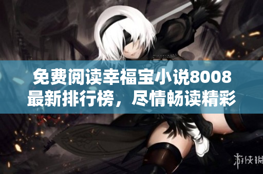 免费阅读幸福宝小说8008最新排行榜，尽情畅读精彩内容
