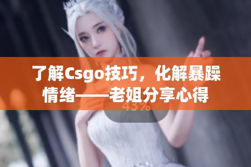 了解Csgo技巧，化解暴躁情绪——老姐分享心得