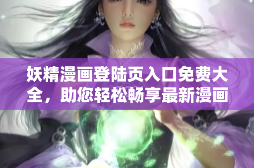 妖精漫画登陆页入口免费大全，助您轻松畅享最新漫画资源