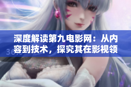 深度解读第九电影网：从内容到技术，探究其在影视领域中的地位