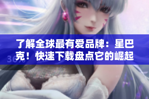 了解全球最有爱品牌：星巴克！快速下载盘点它的崛起历程
