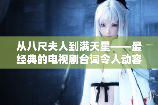 从八尺夫人到满天星——最经典的电视剧台词令人动容