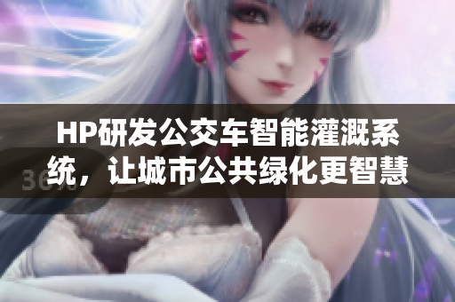 HP研发公交车智能灌溉系统，让城市公共绿化更智慧化