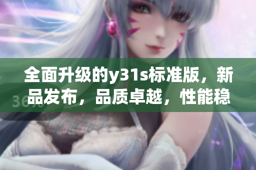 全面升级的y31s标准版，新品发布，品质卓越，性能稳定(1)