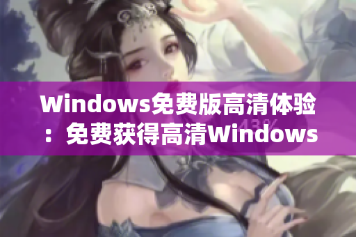 Windows免费版高清体验：免费获得高清Windows系统