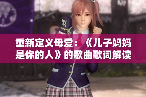 重新定义母爱：《儿子妈妈是你的人》的歌曲歌词解读
