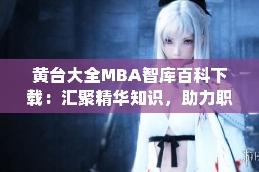 黄台大全MBA智库百科下载：汇聚精华知识，助力职场精英成长(1)