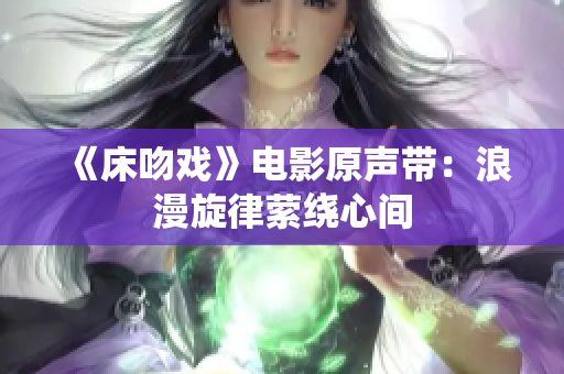 《床吻戏》电影原声带：浪漫旋律萦绕心间
