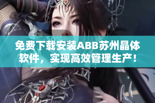 免费下载安装ABB苏州晶体软件，实现高效管理生产！