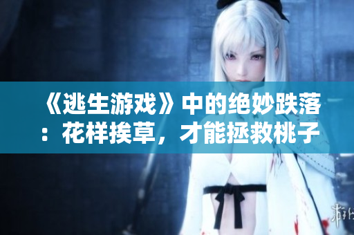 《逃生游戏》中的绝妙跌落：花样挨草，才能拯救桃子灯！