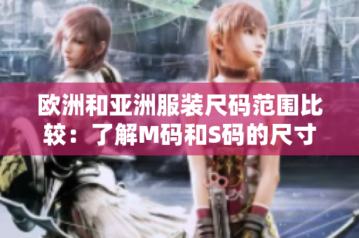 欧洲和亚洲服装尺码范围比较：了解M码和S码的尺寸差异