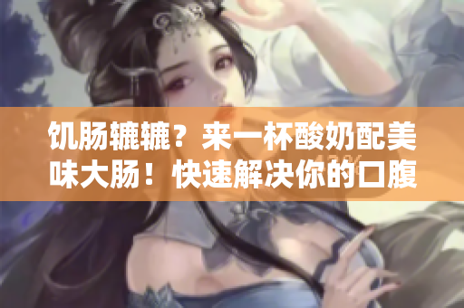 饥肠辘辘？来一杯酸奶配美味大肠！快速解决你的口腹之欲