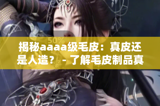 揭秘aaaa级毛皮：真皮还是人造？ - 了解毛皮制品真相