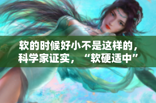 软的时候好小不是这样的，科学家证实，“软硬适中”对健康更好