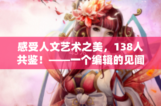感受人文艺术之美，138人共鉴！——一个编辑的见闻