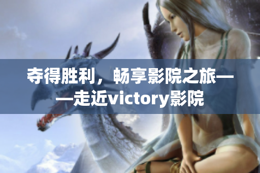 夺得胜利，畅享影院之旅——走近victory影院