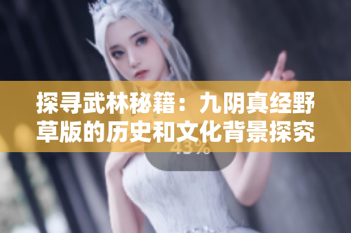 探寻武林秘籍：九阴真经野草版的历史和文化背景探究