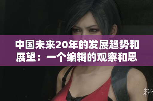 中国未来20年的发展趋势和展望：一个编辑的观察和思考
