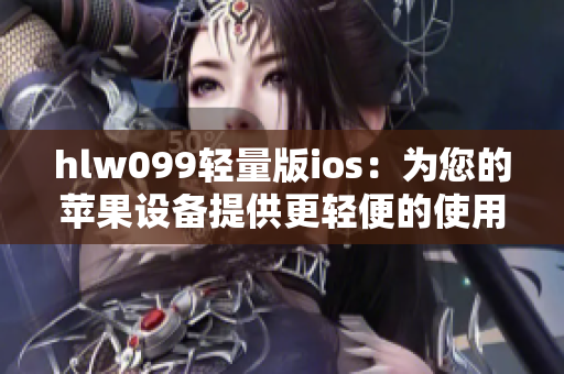hlw099轻量版ios：为您的苹果设备提供更轻便的使用体验