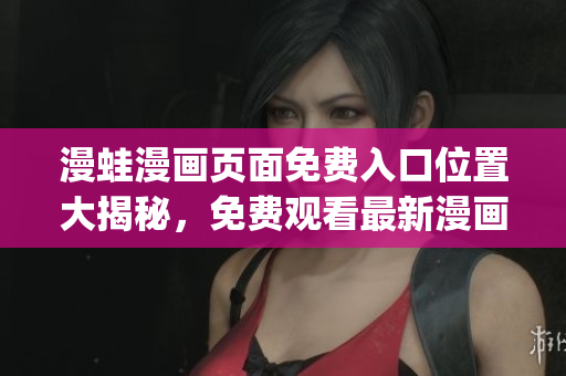 漫蛙漫画页面免费入口位置大揭秘，免费观看最新漫画！(1)