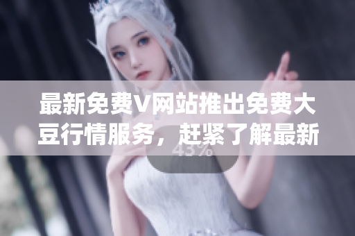 最新免费V网站推出免费大豆行情服务，赶紧了解最新动态!(1)