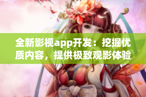 全新影视app开发：挖掘优质内容，提供极致观影体验