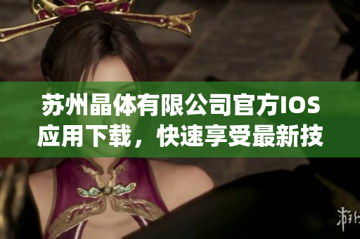 苏州晶体有限公司官方IOS应用下载，快速享受最新技术科技服务(1)
