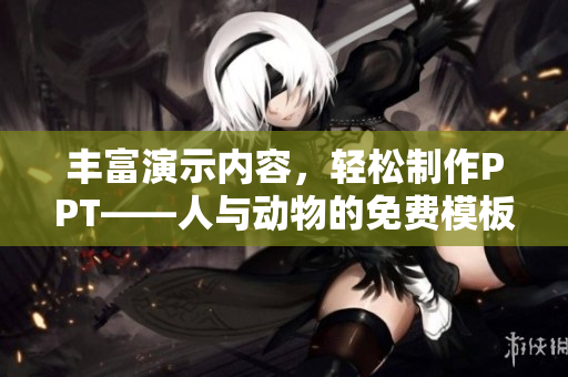 丰富演示内容，轻松制作PPT——人与动物的免费模板大集合