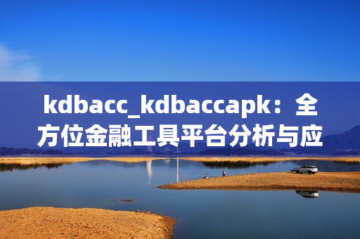kdbacc_kdbaccapk：全方位金融工具平台分析与应用