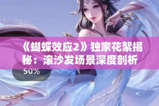 《蝴蝶效应2》独家花絮揭秘：滚沙发场景深度剖析