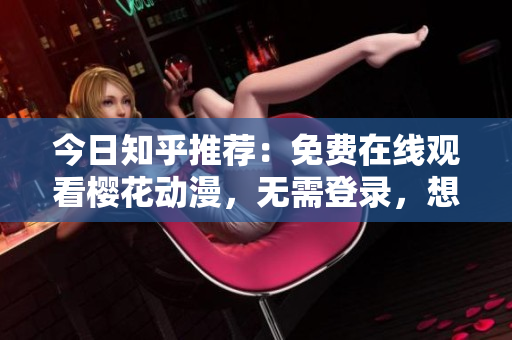 今日知乎推荐：免费在线观看樱花动漫，无需登录，想看就看！