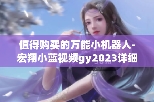 值得购买的万能小机器人-宏翔小蓝视频gy2023详细评测