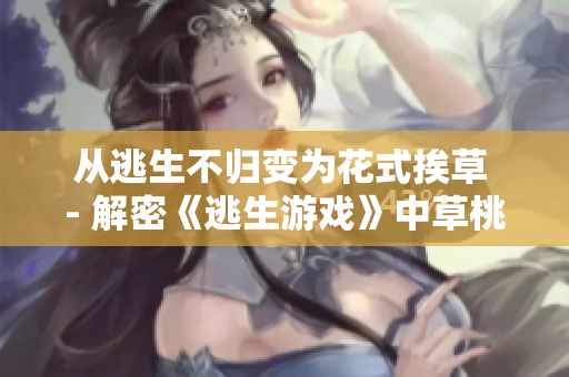从逃生不归变为花式挨草 - 解密《逃生游戏》中草桃子灯的重要性