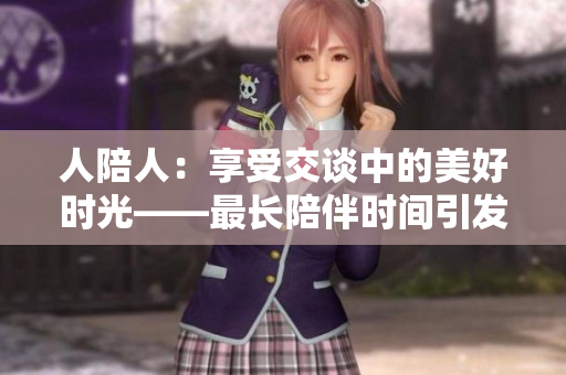 人陪人：享受交谈中的美好时光——最长陪伴时间引发思考