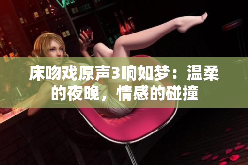 床吻戏原声3响如梦：温柔的夜晚，情感的碰撞